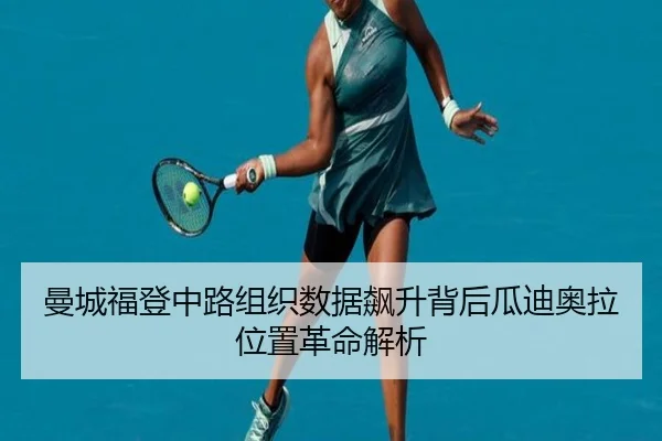 曼城福登中路组织数据飙升背后瓜迪奥拉位置革命解析