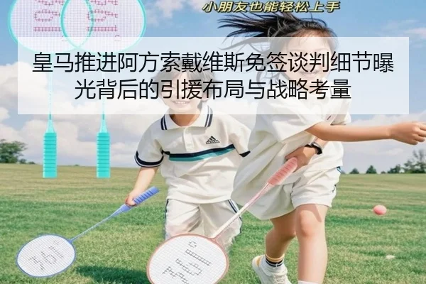 皇马推进阿方索戴维斯免签谈判细节曝光背后的引援布局与战略考量（kaiyun）