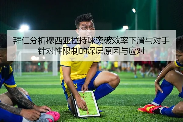 拜仁分析穆西亚拉持球突破效率下滑与对手针对性限制的深层原因与应对 | kaiyun