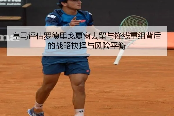 皇马评估罗德里戈夏窗去留与锋线重组背后的战略抉择与风险平衡 | kaiyun